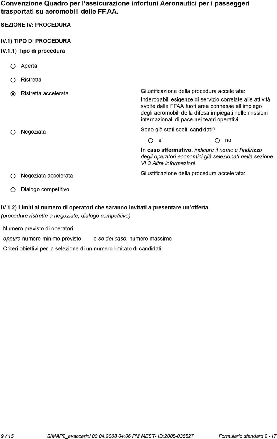 1) Tipo di procedura Aperta Ristretta Ristretta accelerata Negoziata Negoziata accelerata Giustificazione della procedura accelerata: Inderogabili esigenze di servizio correlate alle attività svolte