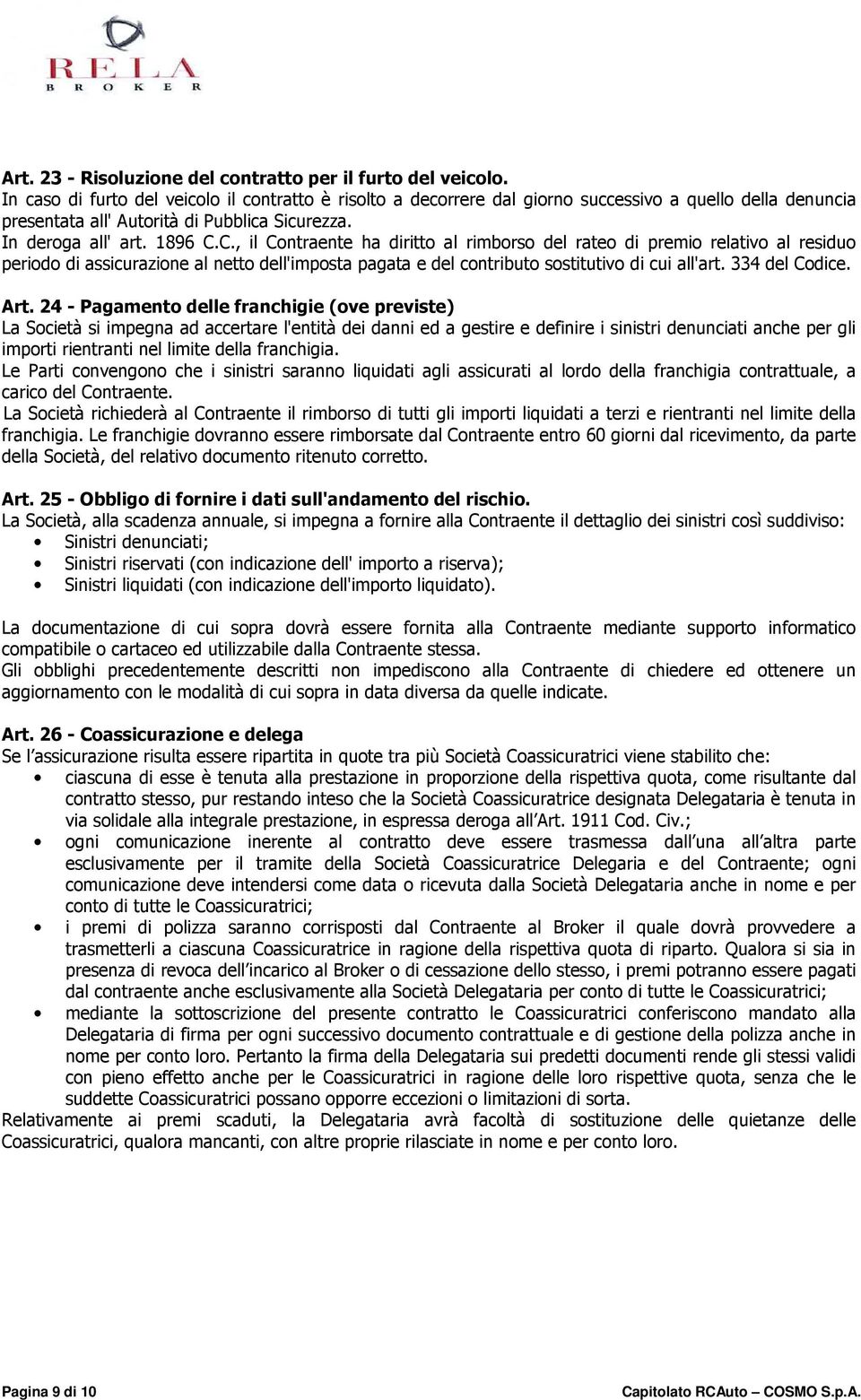 C., il Contraente ha diritto al rimborso del rateo di premio relativo al residuo periodo di assicurazione al netto dell'imposta pagata e del contributo sostitutivo di cui all'art. 334 del Codice. Art.