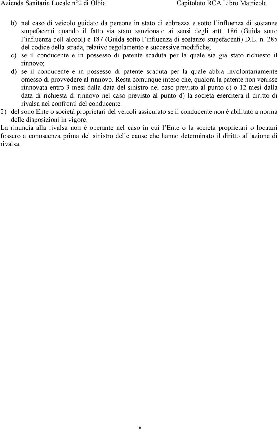 285 del codice della strada, relativo regolamento e successive modifiche; c) se il conducente è in possesso di patente scaduta per la quale sia già stato richiesto il rinnovo; d) se il conducente è