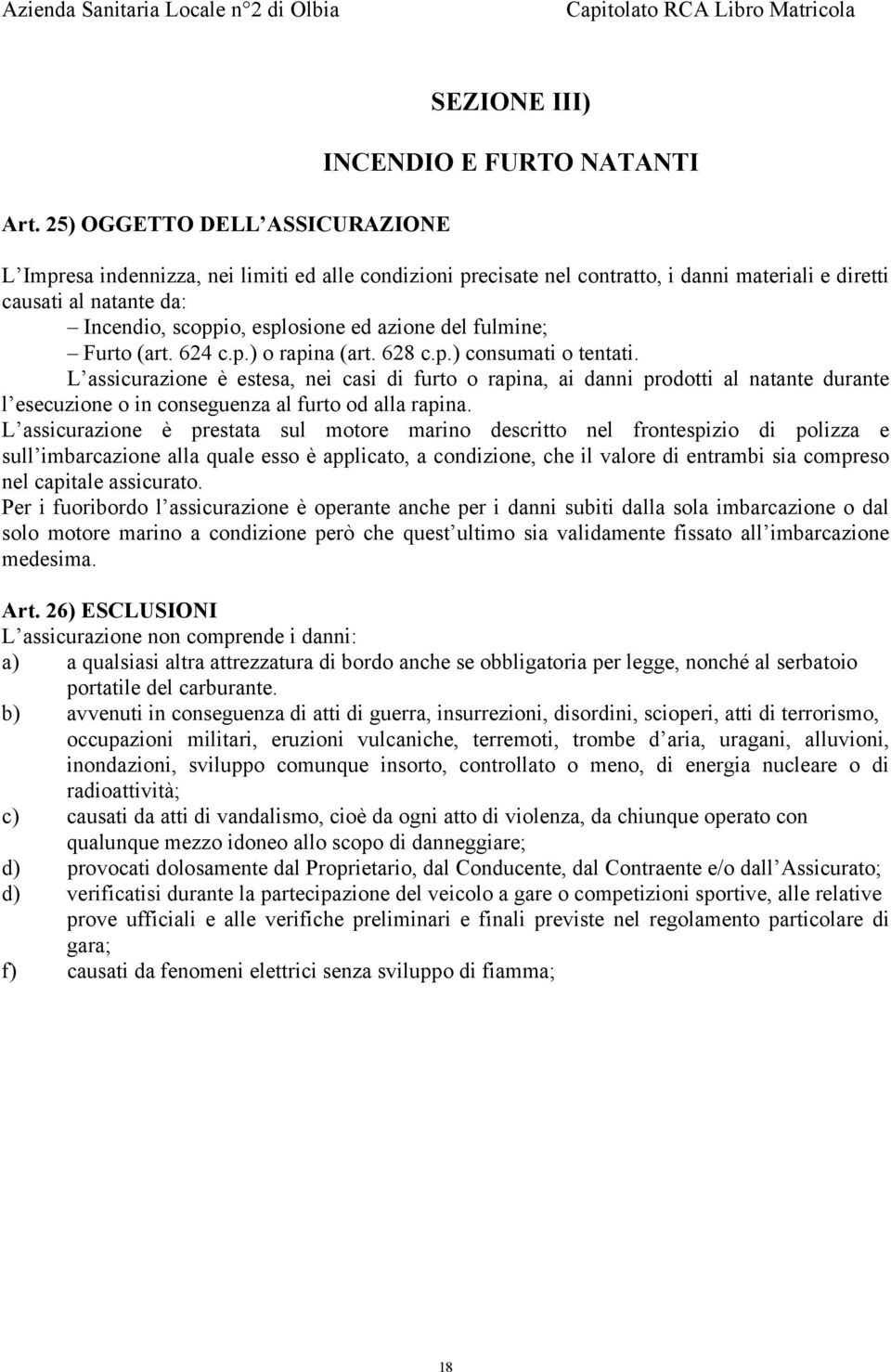 L assicurazione è estesa, nei casi di furto o rapina, ai danni prodotti al natante durante l esecuzione o in conseguenza al furto od alla rapina.