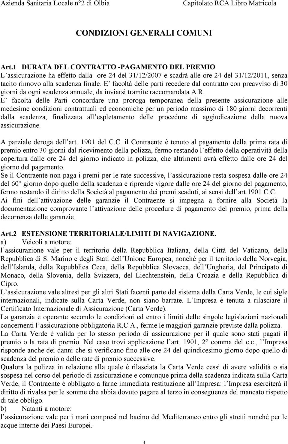 E facoltà delle parti recedere dal contratto con preavviso di 30 giorni da ogni scadenza annuale, da inviarsi tramite raccomandata A.R.