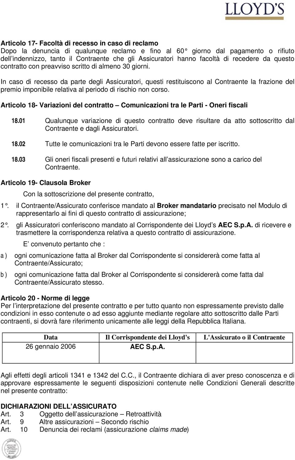 In caso di recesso da parte degli Assicuratori, questi restituiscono al Contraente la frazione del premio imponibile relativa al periodo di rischio non corso.