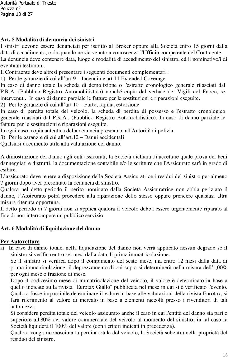 l'ufficio competente del Contraente. La denuncia deve contenere data, luogo e modalità di accadimento del sinistro, ed il nominativo/i di eventuali testimoni.