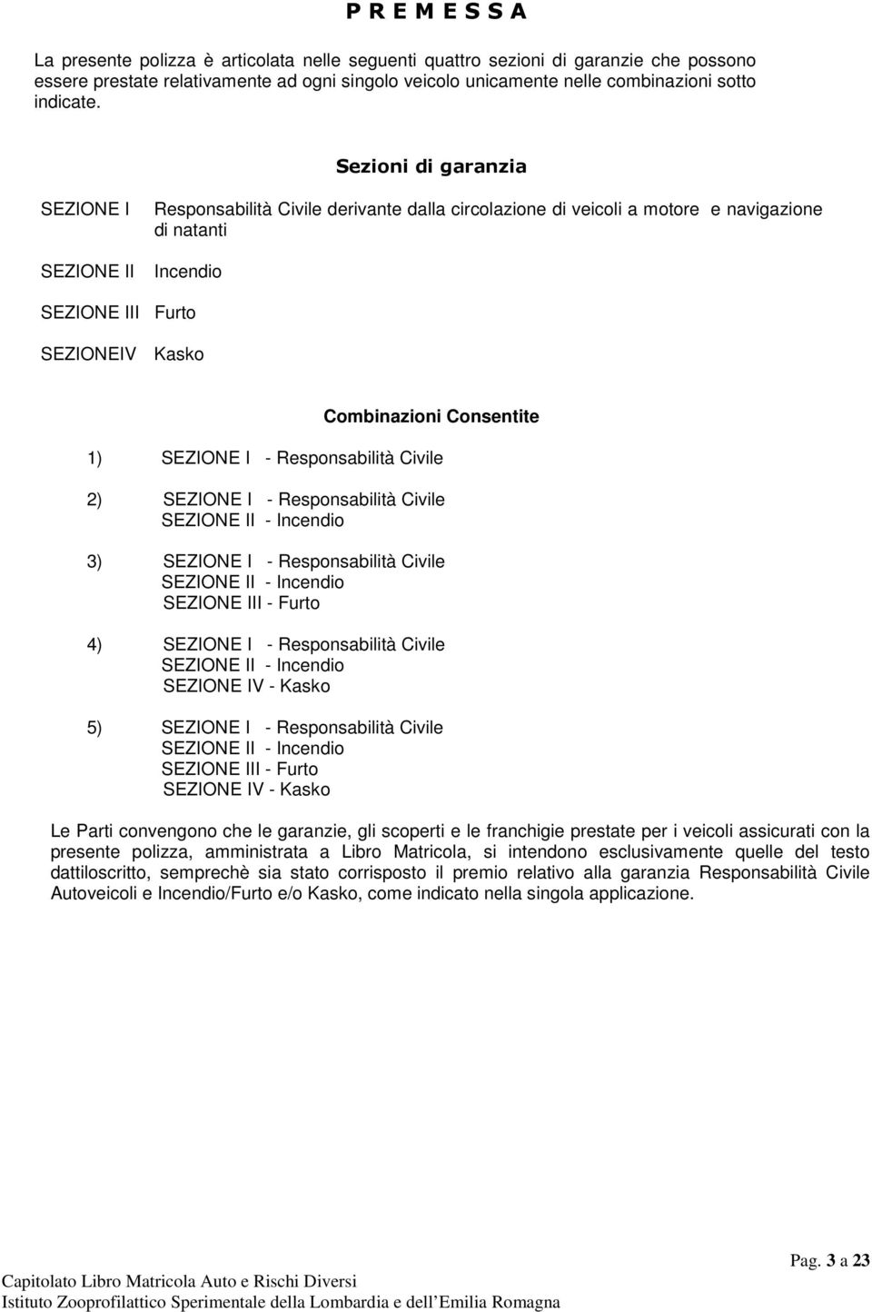 Sezioni di garanzia SEZIONE I SEZIONE II Responsabilità Civile derivante dalla circolazione di veicoli a motore e navigazione di natanti Incendio SEZIONE III Furto SEZIONEIV Kasko Combinazioni