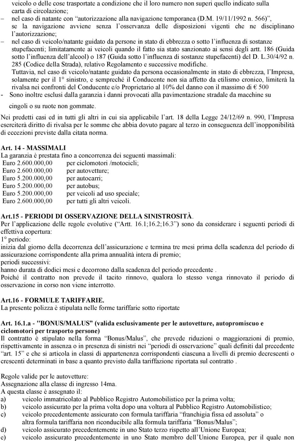 566), se la navigazione avviene senza l osservanza delle disposizioni vigenti che ne disciplinano l autorizzazione; nel caso di veicolo/natante guidato da persone in stato di ebbrezza o sotto l