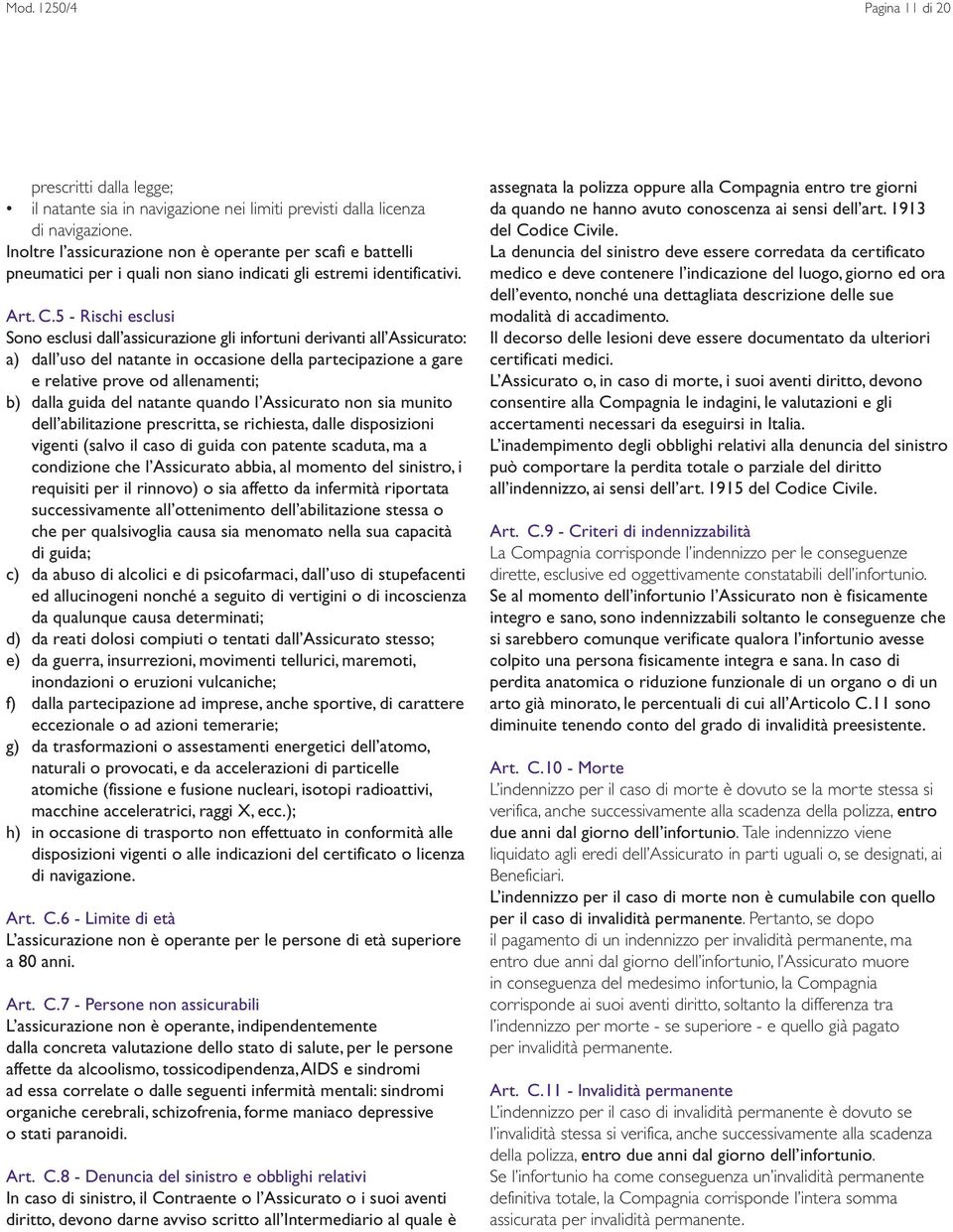 5 - Rischi esclusi Sono esclusi dall assicurazione gli infortuni derivanti all Assicurato: a) dall uso del natante in occasione della partecipazione a gare e relative prove od allenamenti; b) dalla