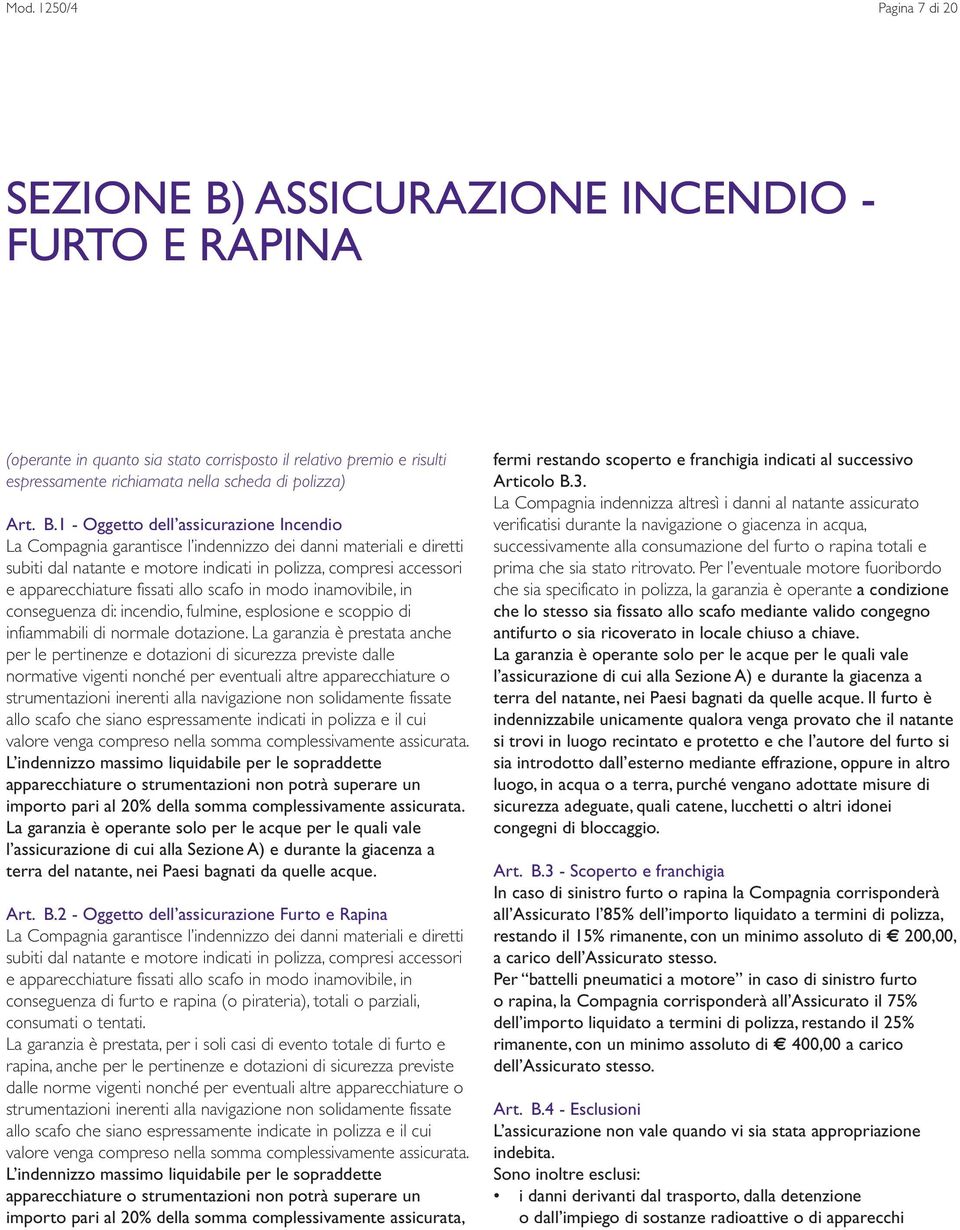 1 - Oggetto dell assicurazione Incendio La Compagnia garantisce l indennizzo dei danni materiali e diretti subiti dal natante e motore indicati in polizza, compresi accessori e apparecchiature