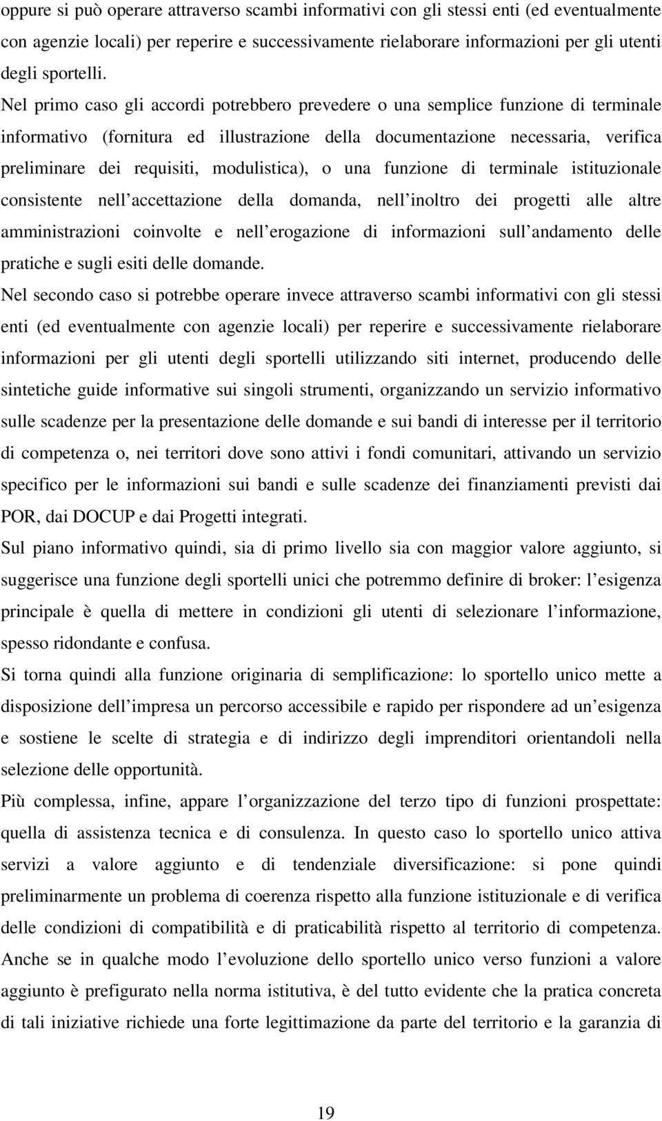 modulistica), o una funzione di terminale istituzionale consistente nell accettazione della domanda, nell inoltro dei progetti alle altre amministrazioni coinvolte e nell erogazione di informazioni