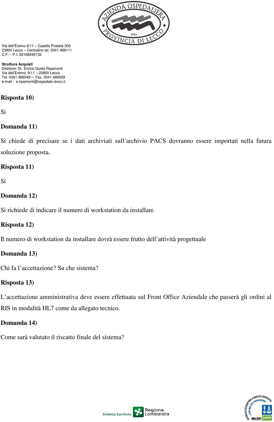 Risposta 12) Il numero di workstation da installare dovrà essere frutto dell attività progettuale Domanda 13) Chi fa l accettazione? Su che sistema?