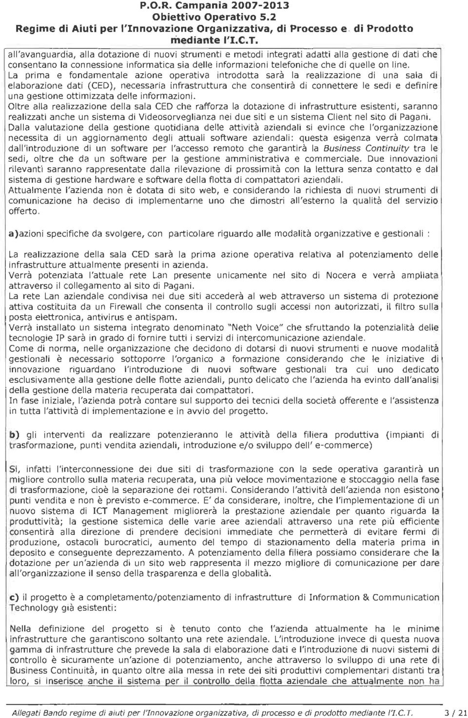 La prima e fondamentale azione operativa introdotta sarà la realizzazione di una sala di elaborazione dati (CED), necessaria infrastruttura che consentirà di connettere le sedi e definire una