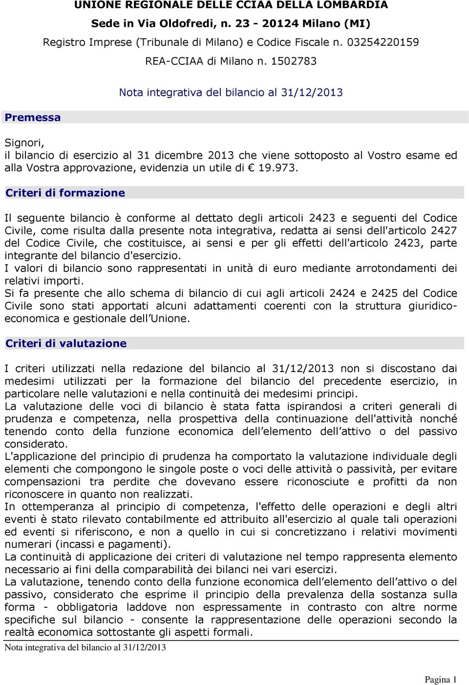 Criteri di formazione Il seguente bilancio è conforme al dettato degli articoli 2423 e seguenti del Codice Civile, come risulta dalla presente nota integrativa, redatta ai sensi dell'articolo 2427