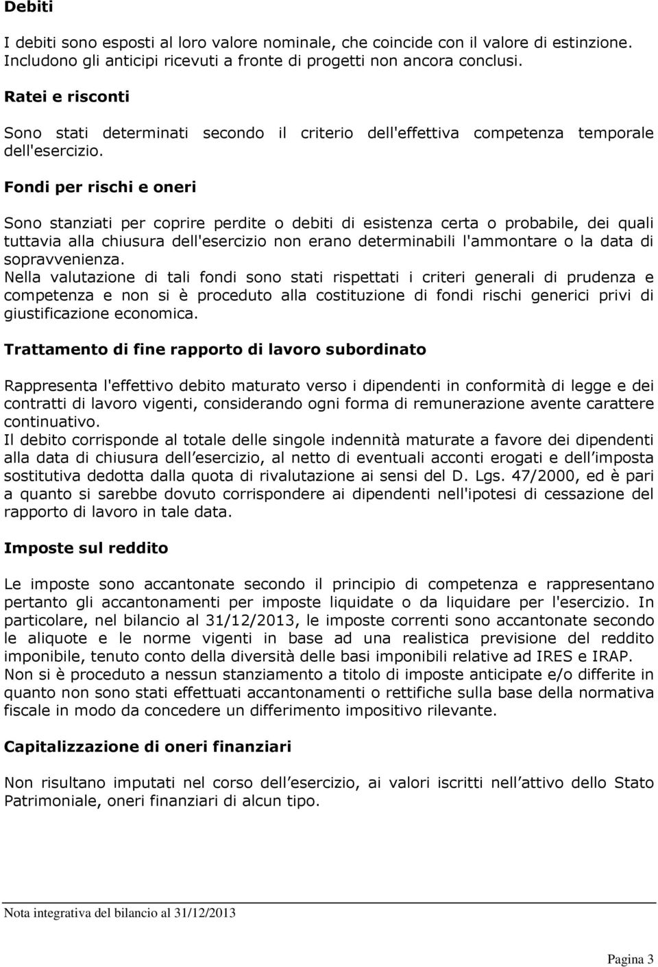 Fondi per rischi e oneri Sono stanziati per coprire perdite o debiti di esistenza certa o probabile, dei quali tuttavia alla chiusura dell'esercizio non erano determinabili l'ammontare o la data di