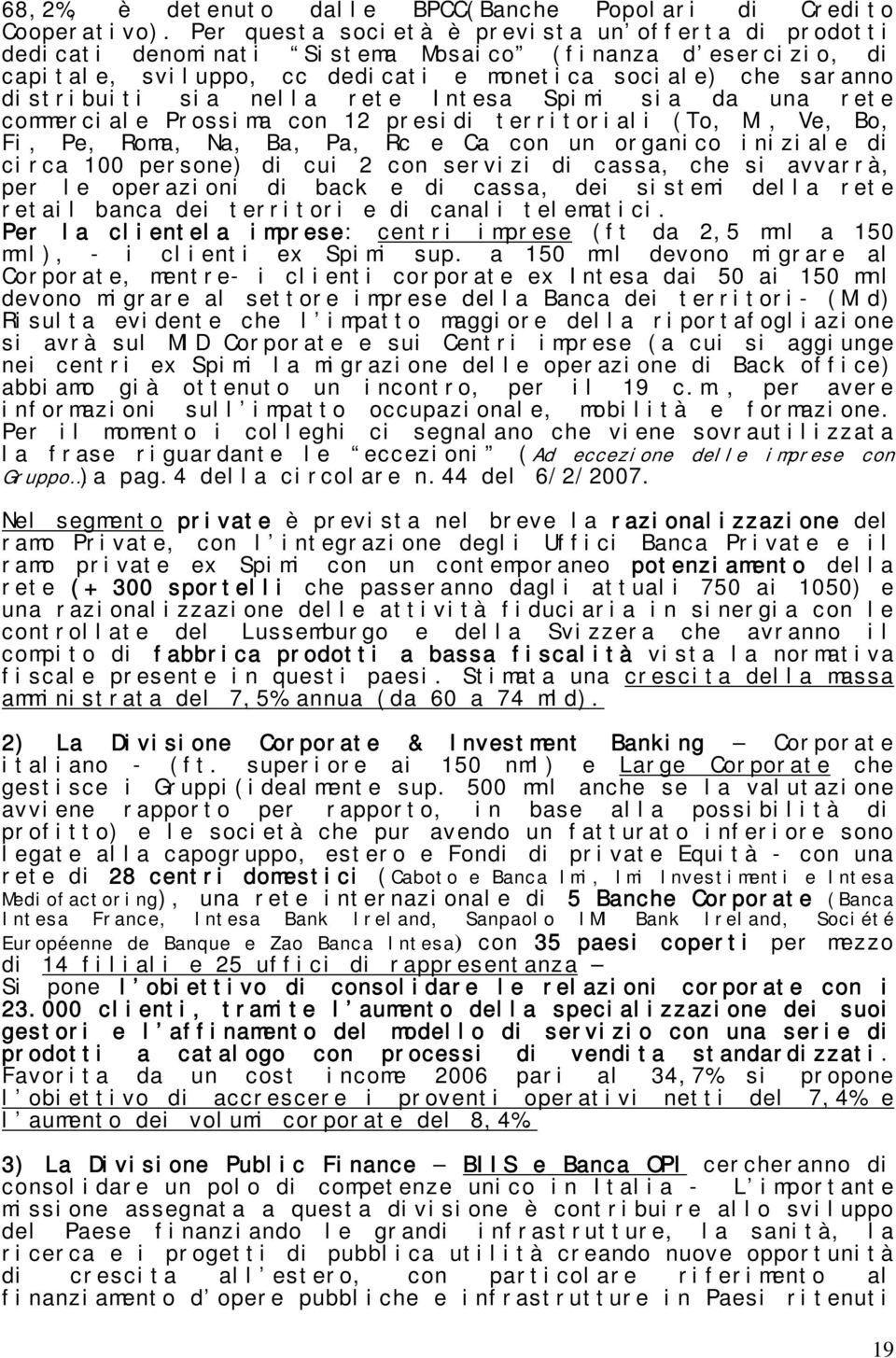 rete Intesa Spimi sia da una rete commerciale Prossima con 12 presidi territoriali (To, Mi, Ve, Bo, Fi, Pe, Roma, Na, Ba, Pa, Rc e Ca con un organico iniziale di circa 100 persone) di cui 2 con