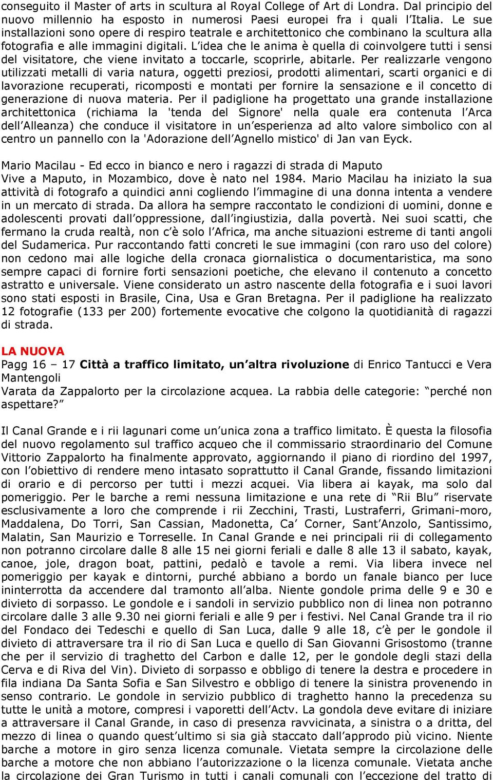 L idea che le anima è quella di coinvolgere tutti i sensi del visitatore, che viene invitato a toccarle, scoprirle, abitarle.