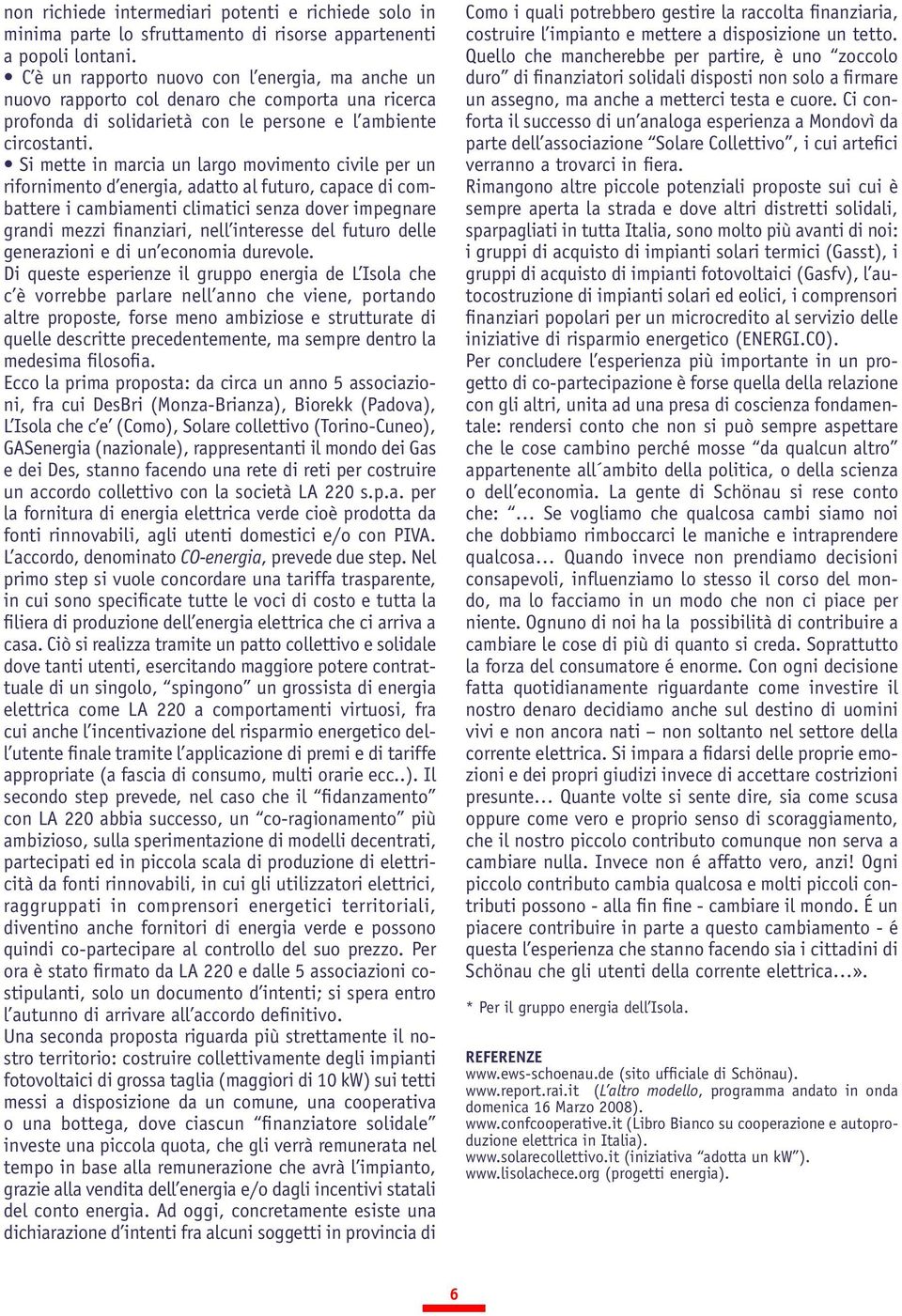 Si mette in marcia un largo movimento civile per un rifornimento d energia, adatto al futuro, capace di combattere i cambiamenti climatici senza dover impegnare grandi mezzi finanziari, nell