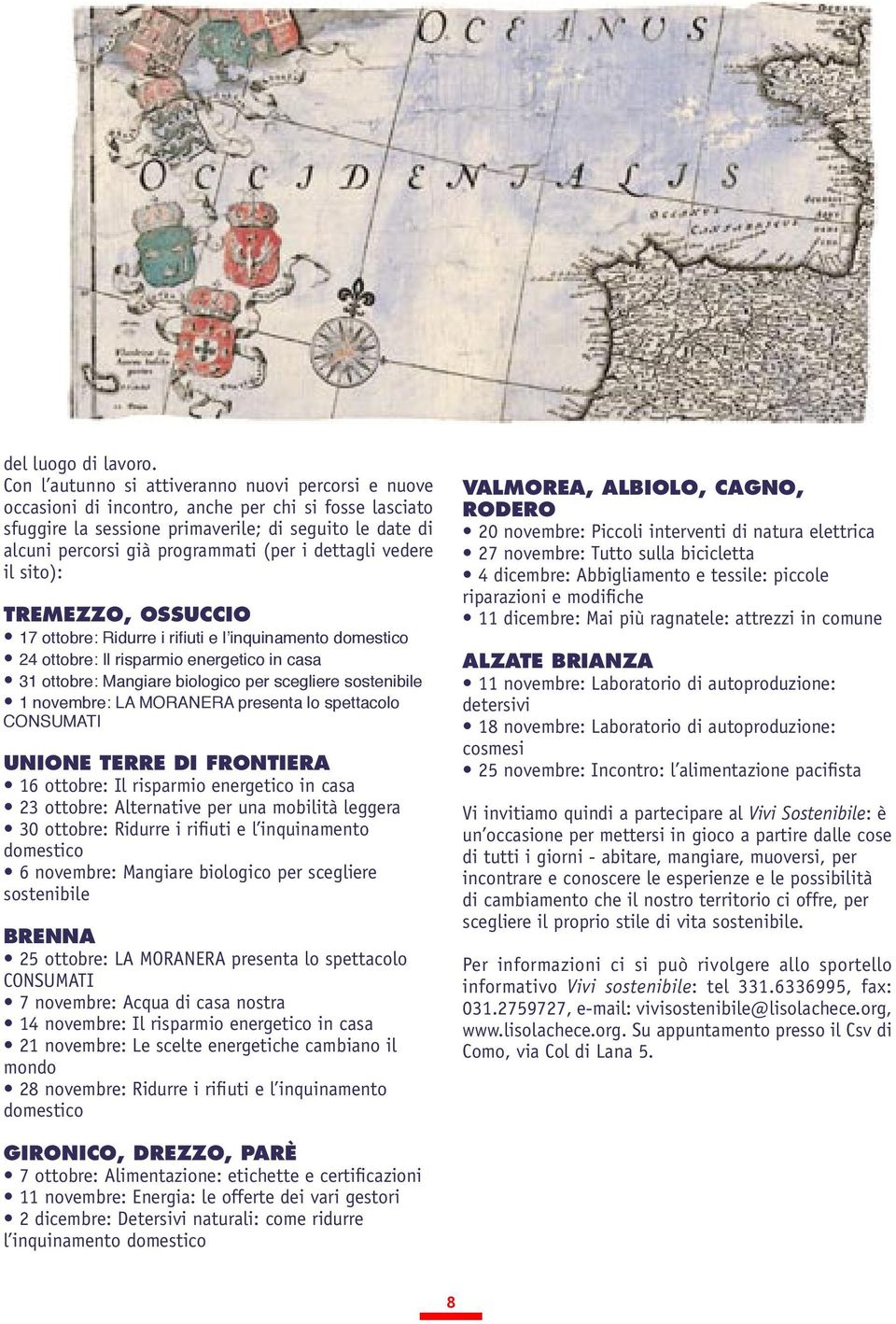 i dettagli vedere il sito): TREMEZZO, OSSUCCIO 17 ottobre: Ridurre i rifiuti e l inquinamento domestico 24 ottobre: Il risparmio energetico in casa 31 ottobre: Mangiare biologico per scegliere