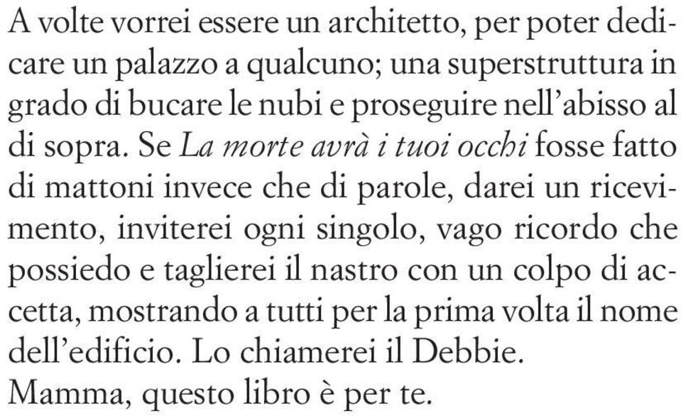 Se La morte avrà i tuoi occhi fosse fatto di mattoni invece che di parole, darei un ricevimento, inviterei ogni