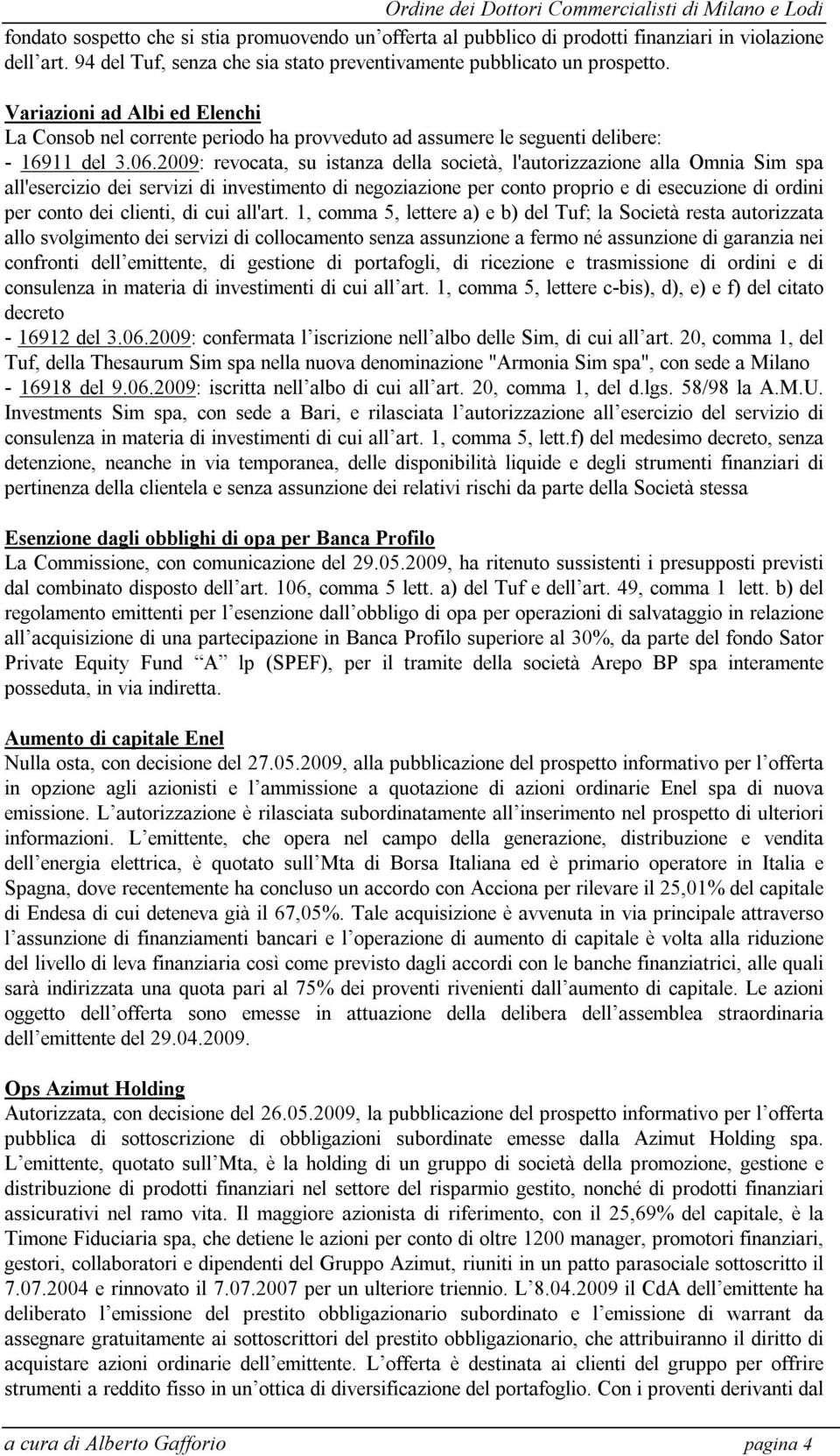 2009: revocata, su istanza della società, l'autorizzazione alla Omnia Sim spa all'esercizio dei servizi di investimento di negoziazione per conto proprio e di esecuzione di ordini per conto dei