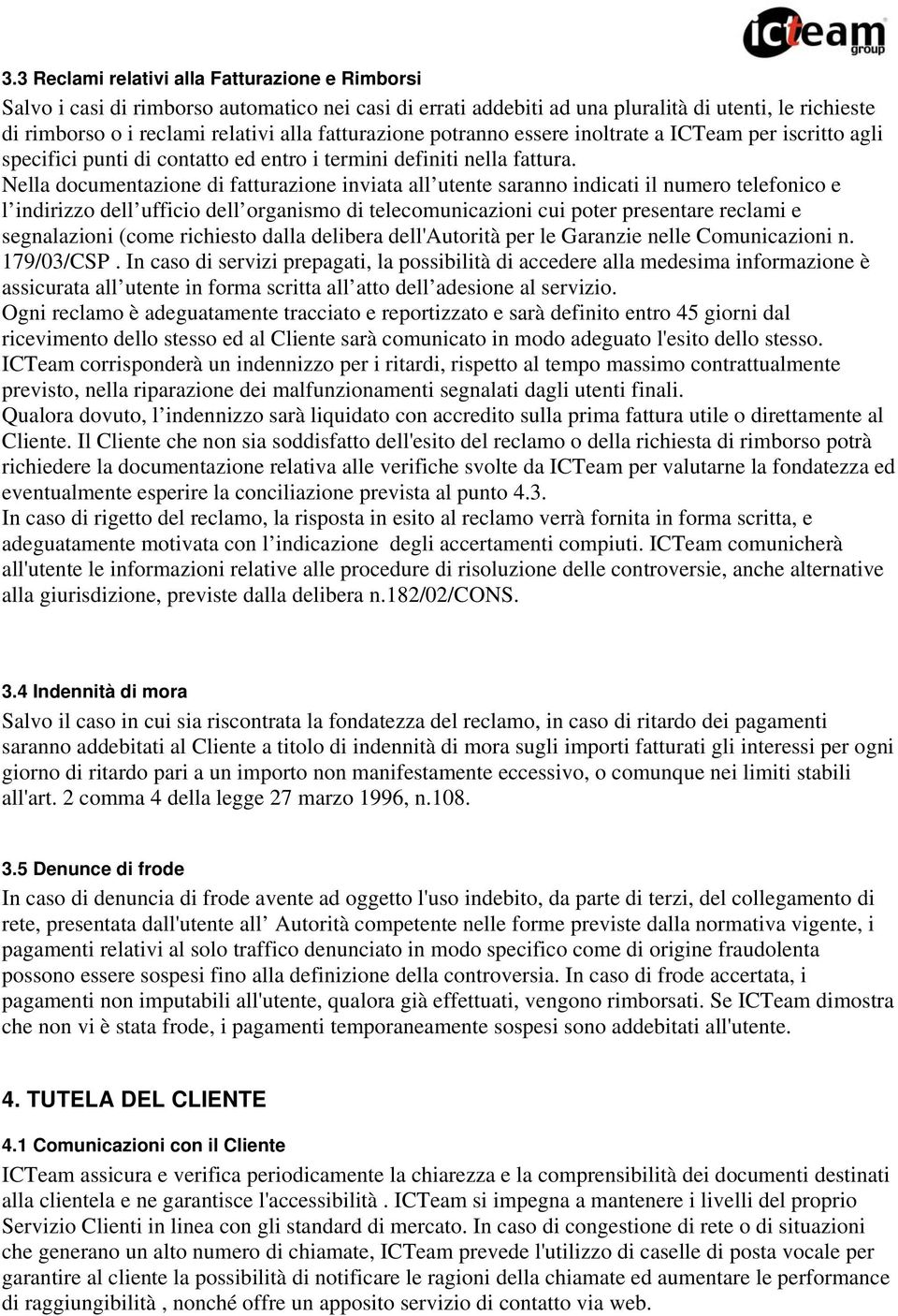 Nella documentazione di fatturazione inviata all utente saranno indicati il numero telefonico e l indirizzo dell ufficio dell organismo di telecomunicazioni cui poter presentare reclami e