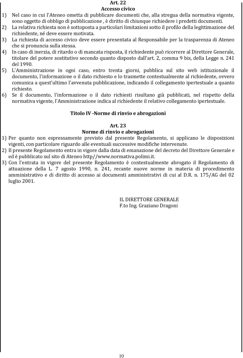 3) La richiesta di accesso civico deve essere presentata al Responsabile per la trasparenza di Ateneo che si pronuncia sulla stessa.