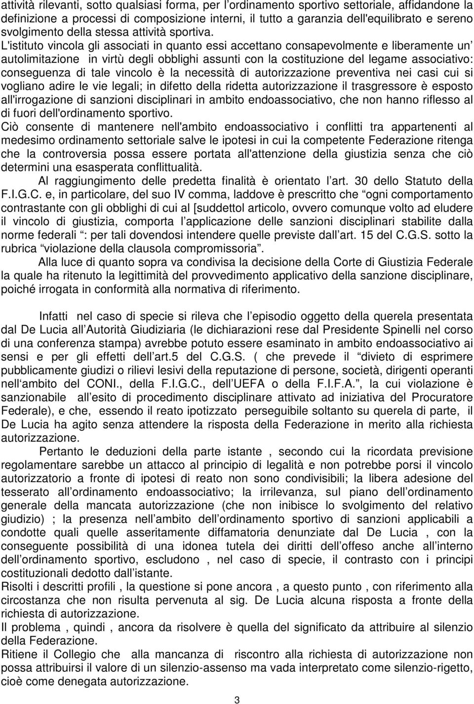 L'istituto vincola gli associati in quanto essi accettano consapevolmente e liberamente un autolimitazione in virtù degli obblighi assunti con la costituzione del legame associativo: conseguenza di