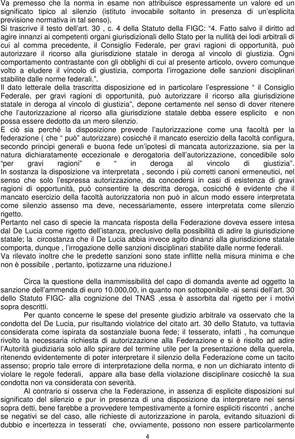 Fatto salvo il diritto ad agire innanzi ai competenti organi giurisdizionali dello Stato per la nullità dei lodi arbitrali di cui al comma precedente, il Consiglio Federale, per gravi ragioni di