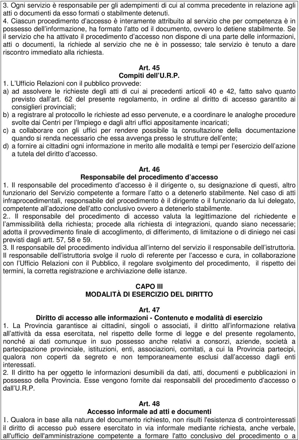 Se il servizio che ha attivato il procedimento d accesso non dispone di una parte delle informazioni, atti o documenti, la richiede al servizio che ne è in possesso; tale servizio è tenuto a dare