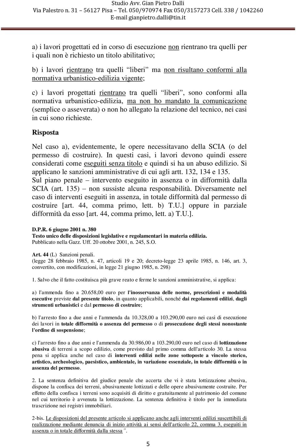 asseverata) o non ho allegato la relazione del tecnico, nei casi in cui sono richieste. Nel caso a), evidentemente, le opere necessitavano della SCIA (o del permesso di costruire).