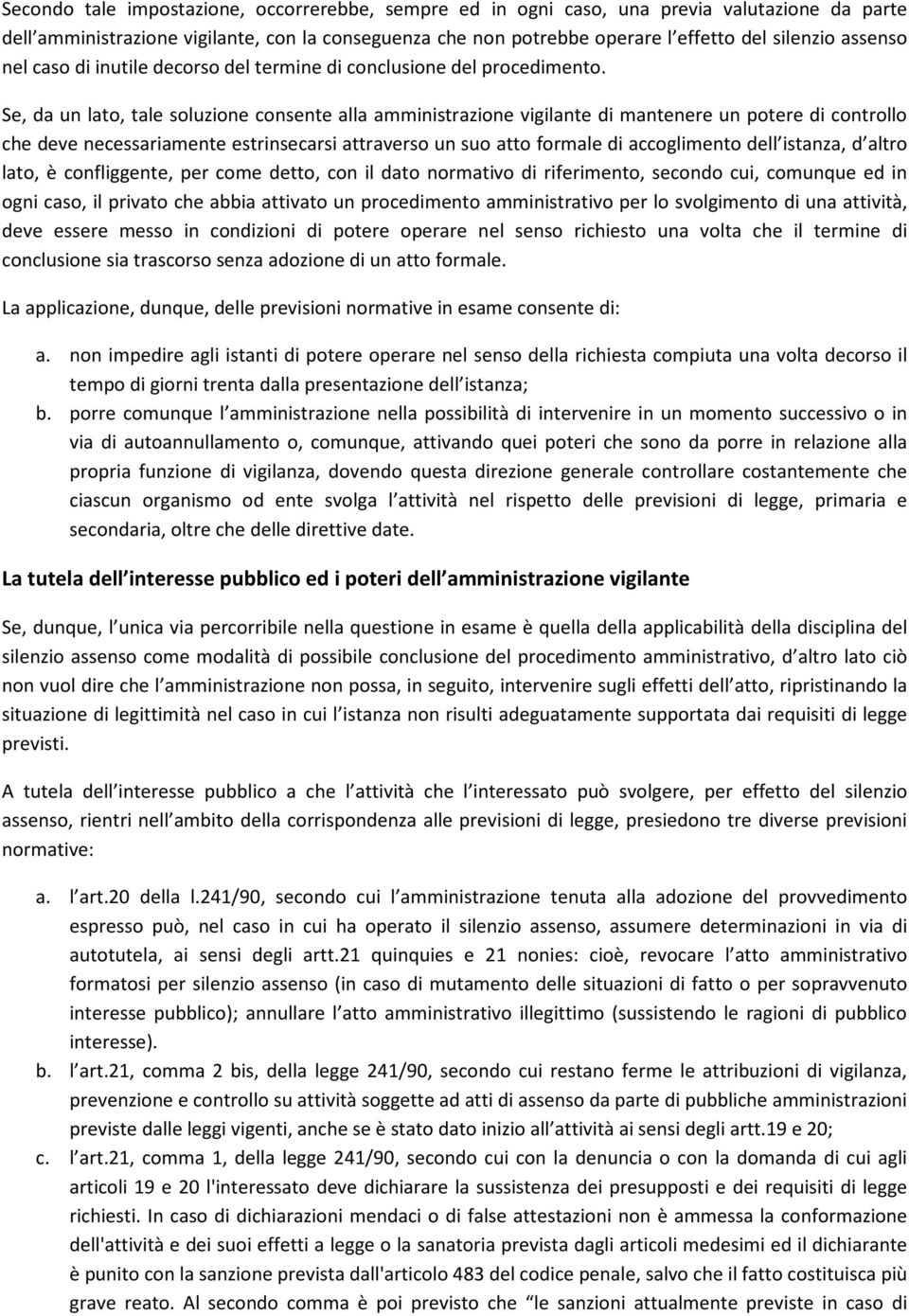 Se, da un lato, tale soluzione consente alla amministrazione vigilante di mantenere un potere di controllo che deve necessariamente estrinsecarsi attraverso un suo atto formale di accoglimento dell