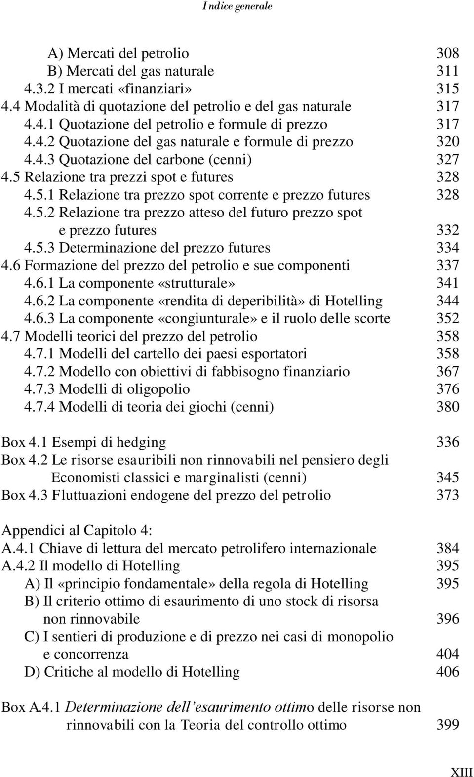 5.2 Relazione tra prezzo atteso del futuro prezzo spot e prezzo futures 332 4.5.3 Determinazione del prezzo futures 334 4.6 Formazione del prezzo del petrolio e sue componenti 337 4.6.1 La componente «strutturale» 341 4.