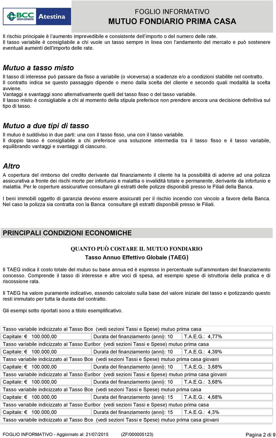 Mutuo a tasso misto Il tasso di interesse può passare da fisso a variabile (o viceversa) a scadenze e/o a condizioni stabilite nel contratto.