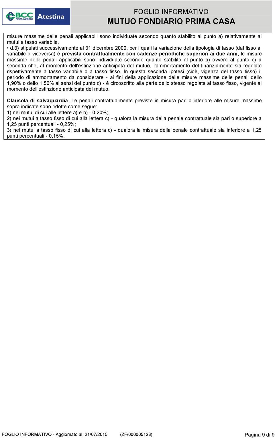 3) stipulati successivamente al 31 dicembre 2000, per i quali la variazione della tipologia di tasso (dal fisso al variabile o viceversa) è prevista contrattualmente con cadenze periodiche superiori