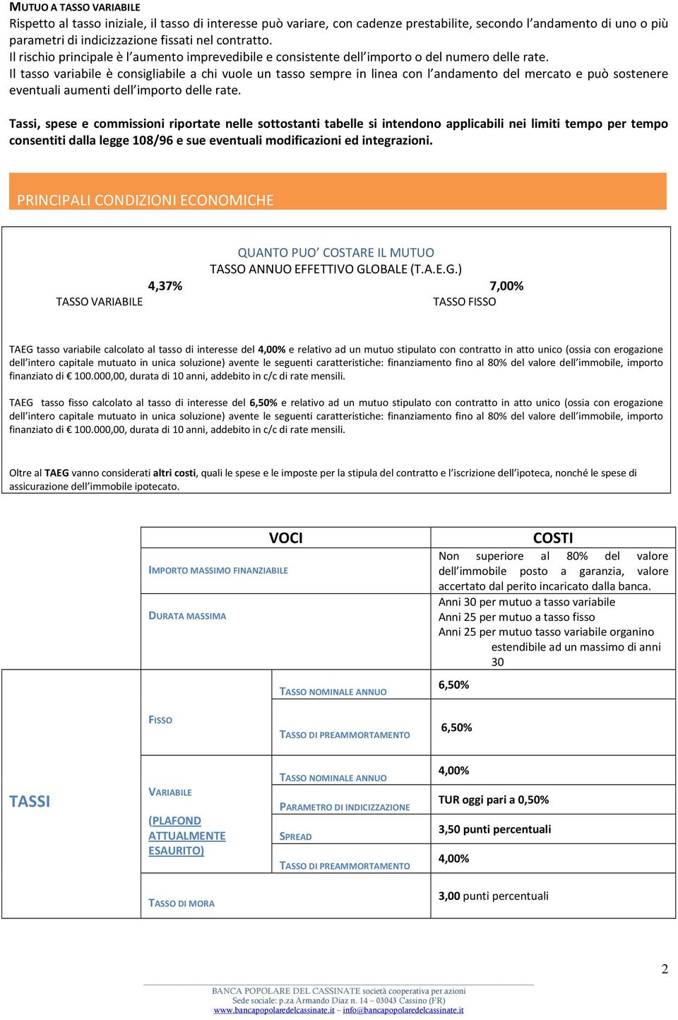 Il tasso variabile è consigliabile a chi vuole un tasso sempre in linea con l andamento del mercato e può sostenere eventuali aumenti dell importo delle rate.