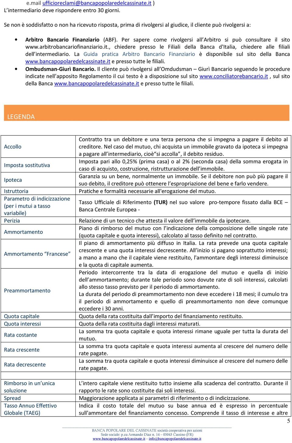 Per sapere come rivolgersi all Arbitro si può consultare il sito www.arbitrobancariofinanziario.it., chiedere presso le Filiali della Banca d'italia, chiedere alle filiali dell intermediario.