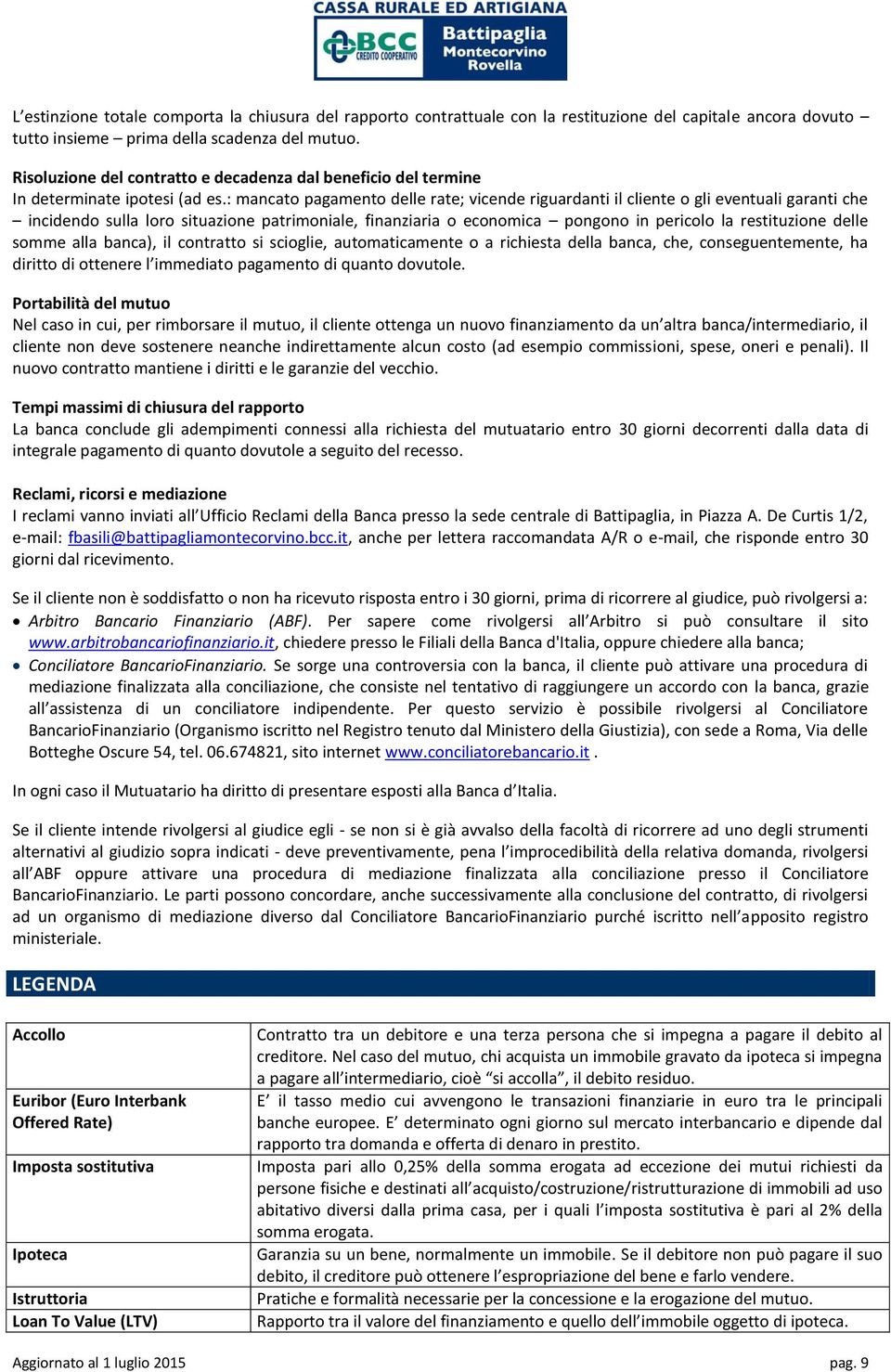 : mancato pagamento delle rate; vicende riguardanti il cliente o gli eventuali garanti che incidendo sulla loro situazione patrimoniale, finanziaria o economica pongono in pericolo la restituzione