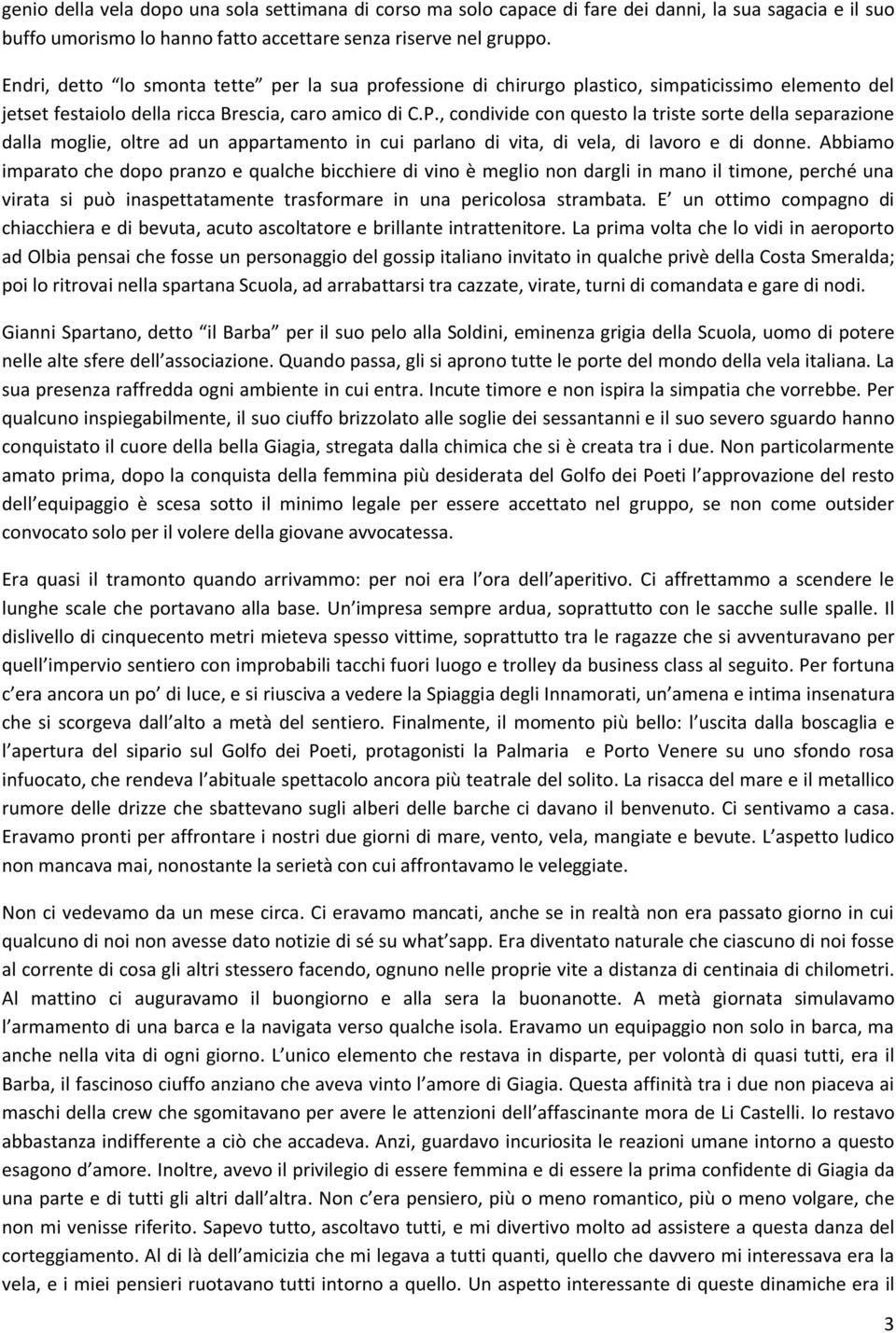 , condivide con questo la triste sorte della separazione dalla moglie, oltre ad un appartamento in cui parlano di vita, di vela, di lavoro e di donne.