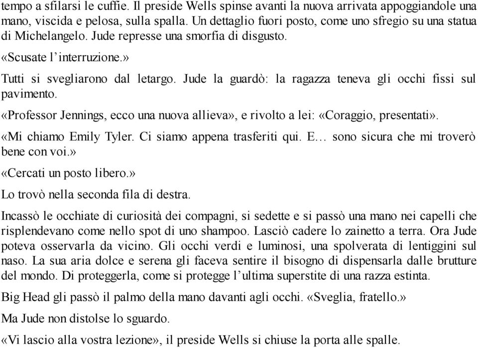 Jude la guardò: la ragazza teneva gli occhi fissi sul pavimento. «Professor Jennings, ecco una nuova allieva», e rivolto a lei: «Coraggio, presentati». «Mi chiamo Emily Tyler.