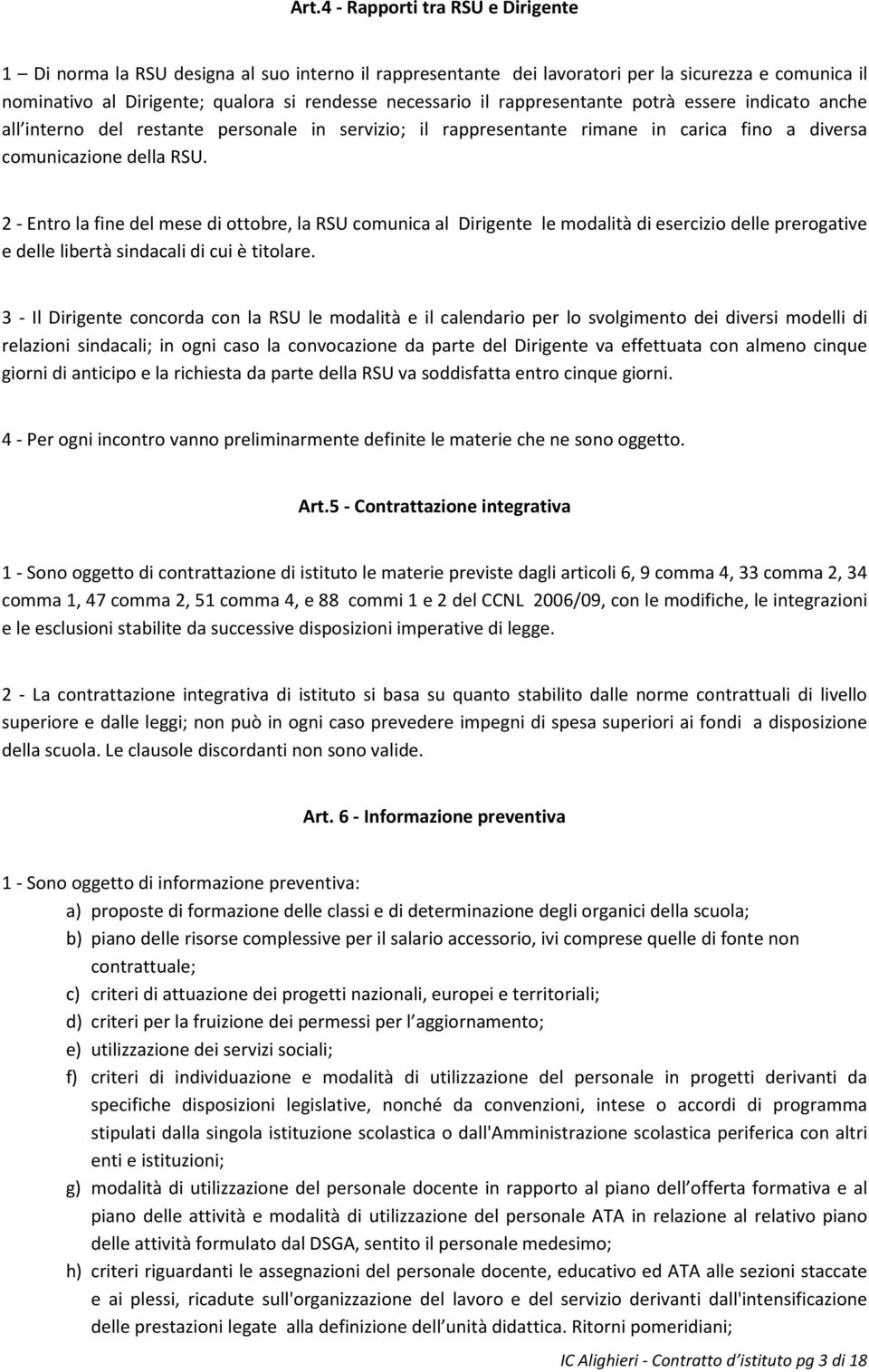 2 - Entro la fine del mese di ottobre, la RSU comunica al Dirigente le modalità di esercizio delle prerogative e delle libertà sindacali di cui è titolare.