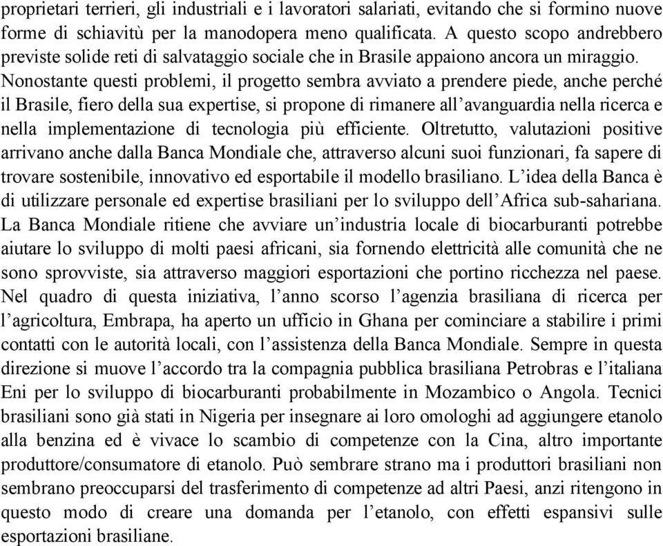 Nonostante questi problemi, il progetto sembra avviato a prendere piede, anche perché il Brasile, fiero della sua expertise, si propone di rimanere all avanguardia nella ricerca e nella