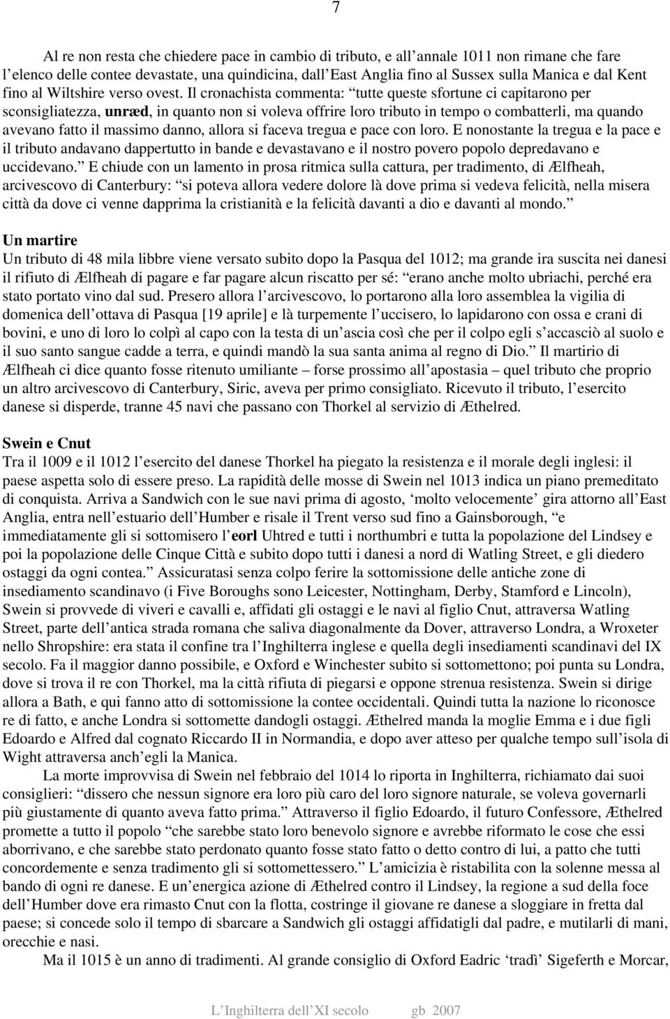 Il cronachista commenta: tutte queste sfortune ci capitarono per sconsigliatezza, unræd, in quanto non si voleva offrire loro tributo in tempo o combatterli, ma quando avevano fatto il massimo danno,