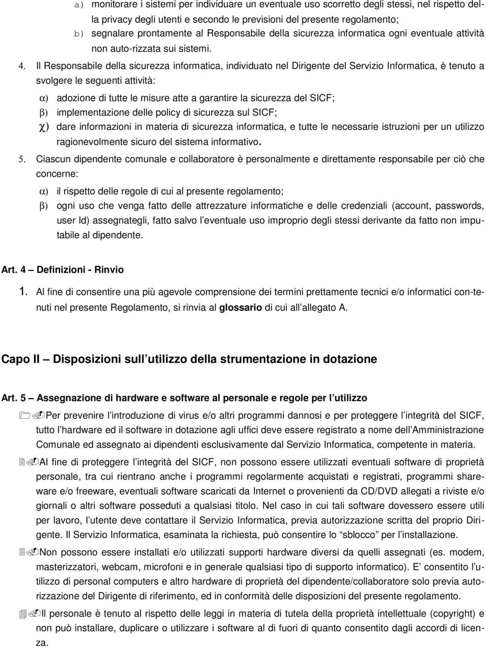 Il Responsabile della sicurezza informatica, individuato nel Dirigente del Servizio Informatica, è tenuto a svolgere le seguenti attività: α) adozione di tutte le misure atte a garantire la sicurezza