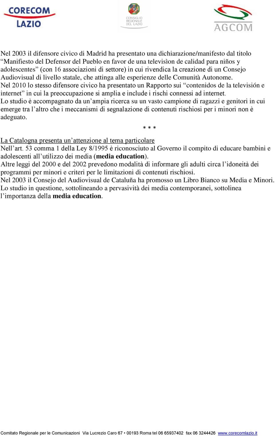 Nel 2010 lo stesso difensore civico ha presentato un Rapporto sui contenidos de la televisión e internet in cui la preoccupazione si amplia e include i rischi connessi ad internet.