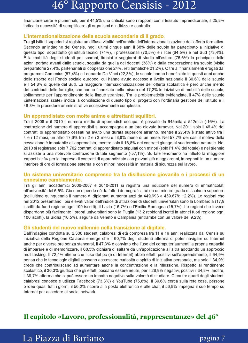 Secondo un indagine del Censis, negli ultimi cinque anni il 68% delle scuole ha partecipato a iniziative di questo tipo, soprattutto gli istituti tecnici (74%), i professionali (70,5%) e i licei