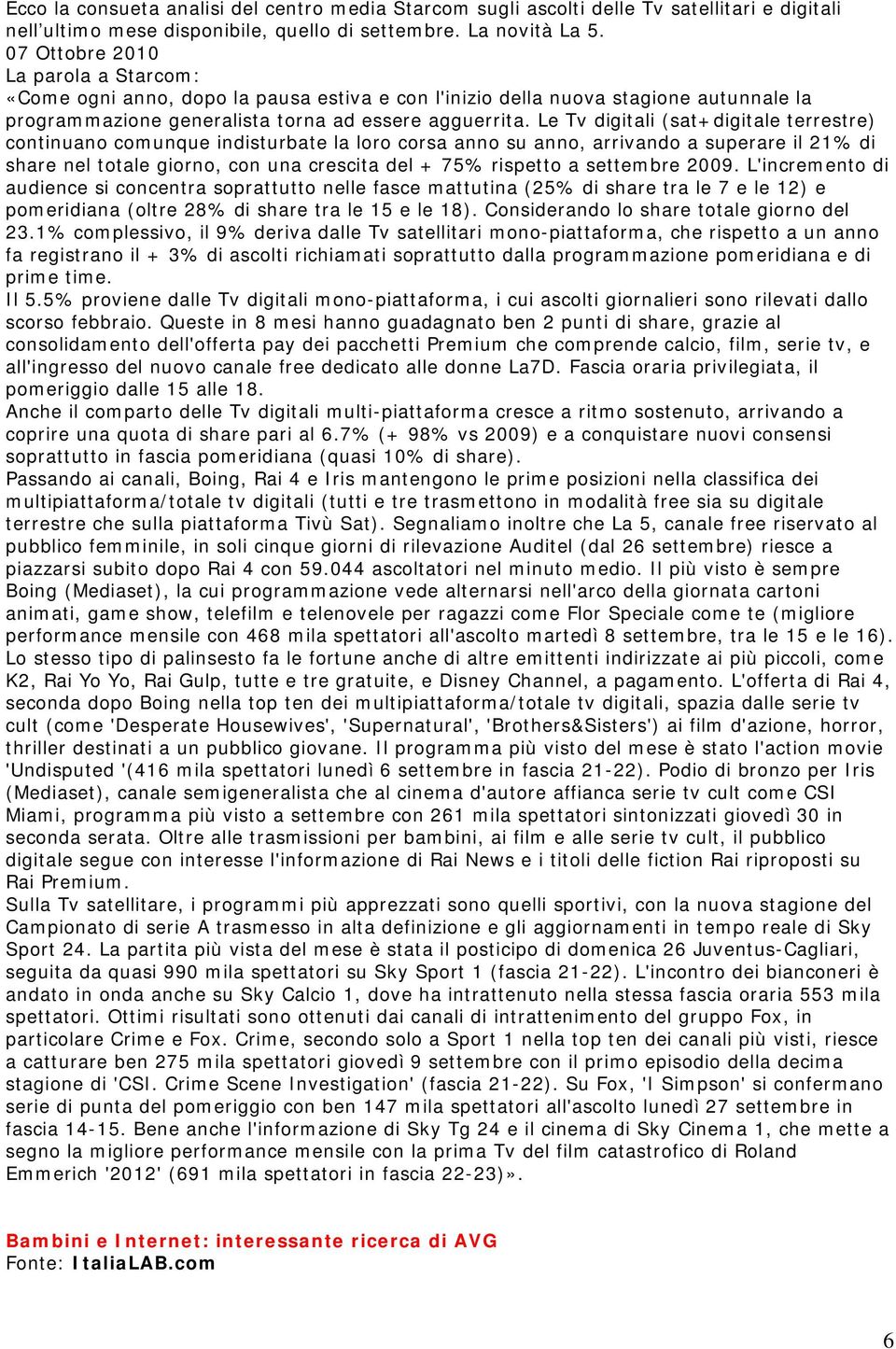 Le Tv digitali (sat+digitale terrestre) continuano comunque indisturbate la loro corsa anno su anno, arrivando a superare il 21% di share nel totale giorno, con una crescita del + 75% rispetto a