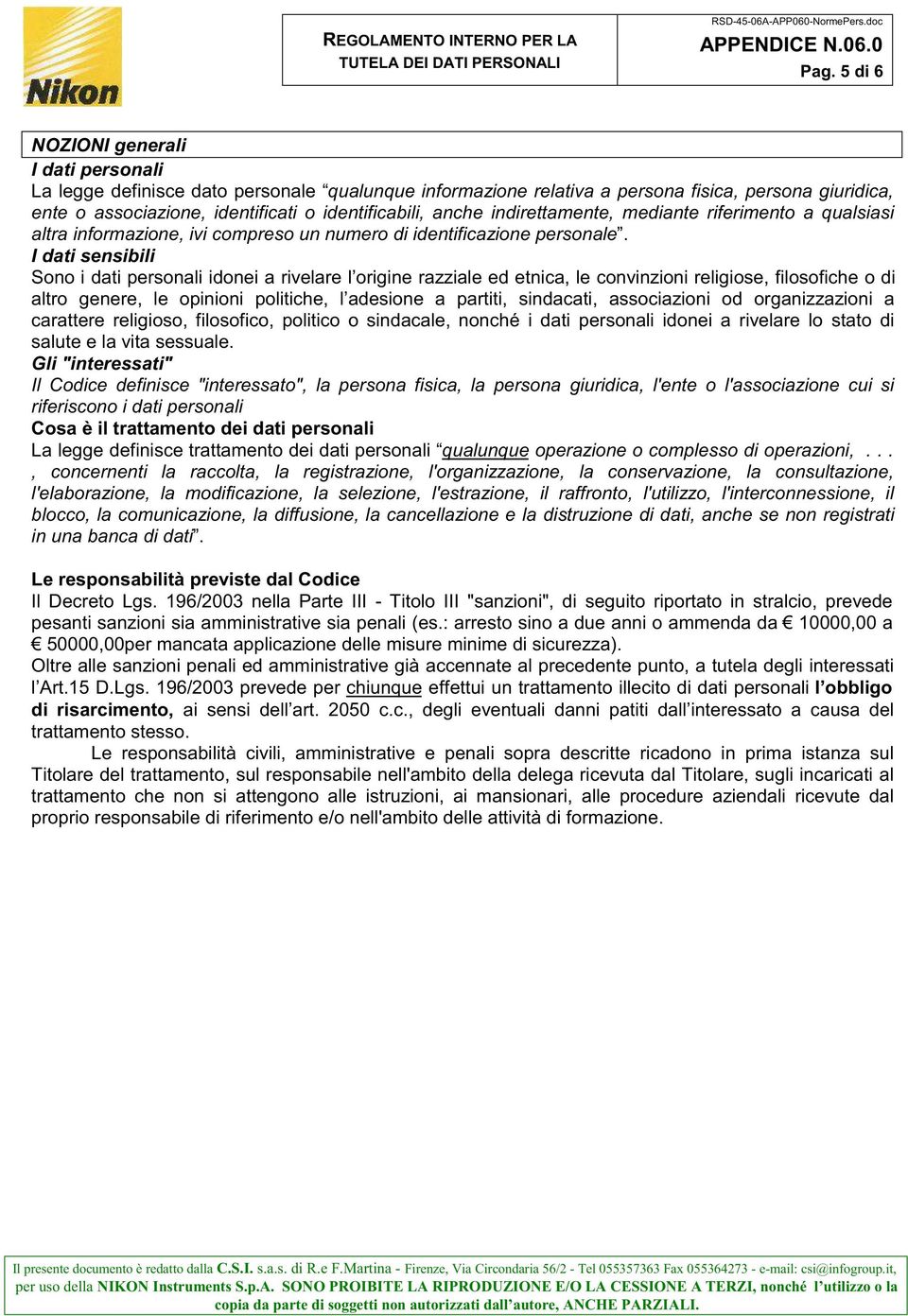 I dati sensibili Sono i dati personali idonei a rivelare l origine razziale ed etnica, le convinzioni religiose, filosofiche o di altro genere, le opinioni politiche, l adesione a partiti, sindacati,