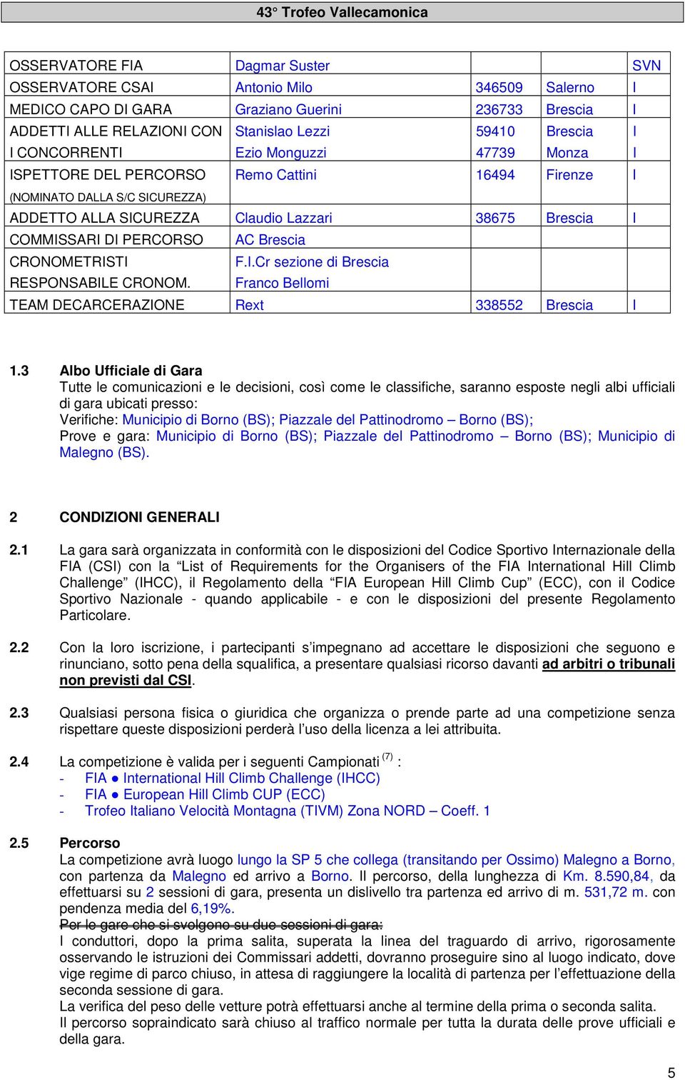 Brescia CRONOMETRISTI RESPONSABILE CRONOM. F.I.Cr sezione di Brescia Franco Bellomi TEAM DECARCERAZIONE Rext 338552 Brescia I I I 1.