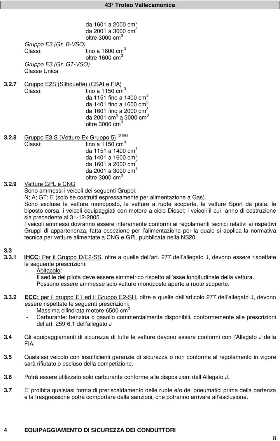 01 a 3000 cm 3 oltre 3000 cm 3 Gruppo E3 (Gr. B-VSO) Classi: fino a 1600 cm 3 oltre 1600 cm 3 Gruppo E3 (Gr. GT-VSO) Classe Unica 3.2.