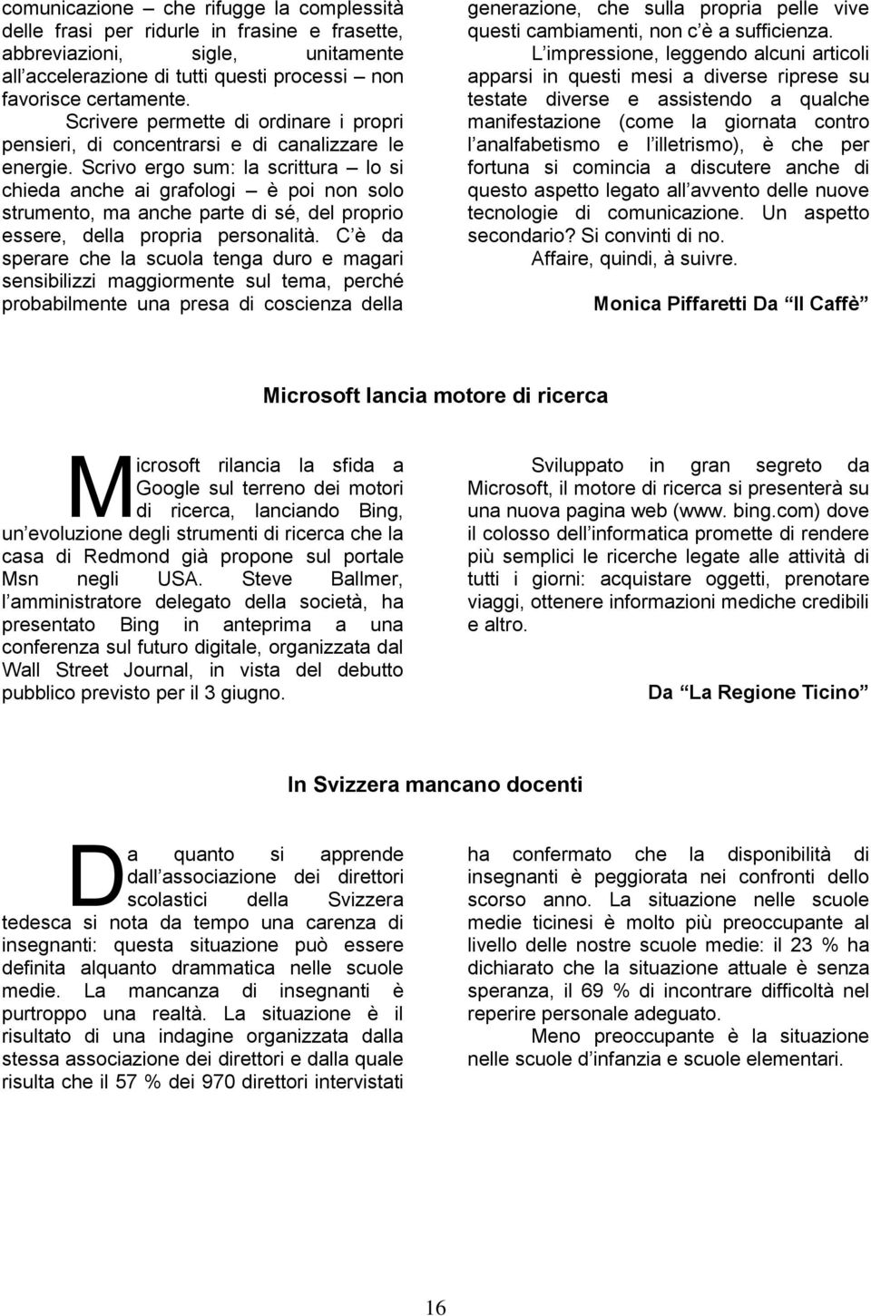 Scrivo ergo sum: la scrittura lo si chieda anche ai grafologi è poi non solo strumento, ma anche parte di sé, del proprio essere, della propria personalità.