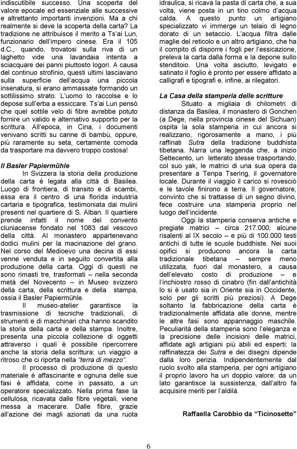 A causa del continuo strofinio, questi ultimi lasciavano sulla superficie dell acqua una piccola insenatura, si erano ammassate formando un sottilissimo strato.