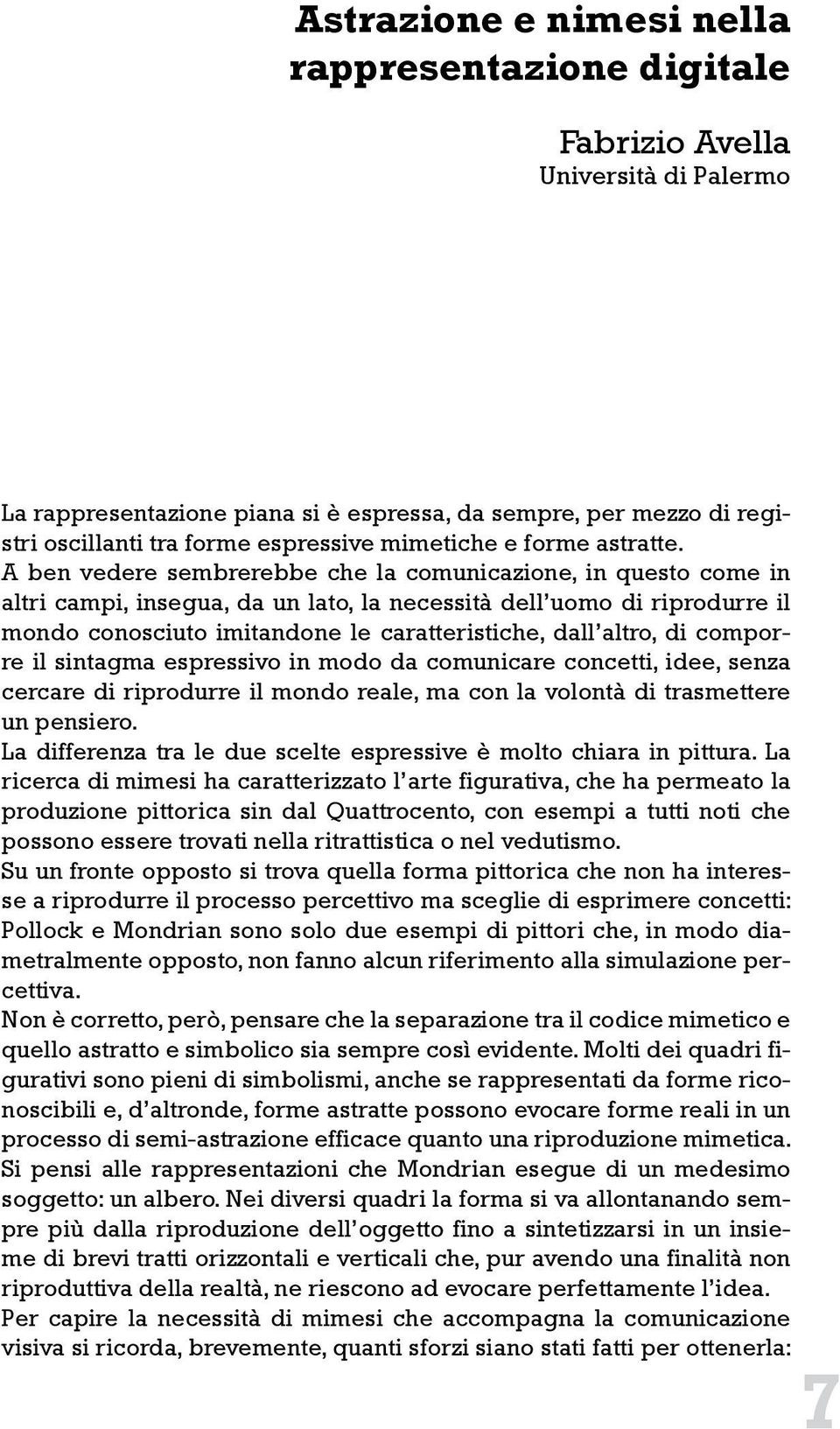 A ben vedere sembrerebbe che la comunicazione, in questo come in altri campi, insegua, da un lato, la necessità dell uomo di riprodurre il mondo conosciuto imitandone le caratteristiche, dall altro,